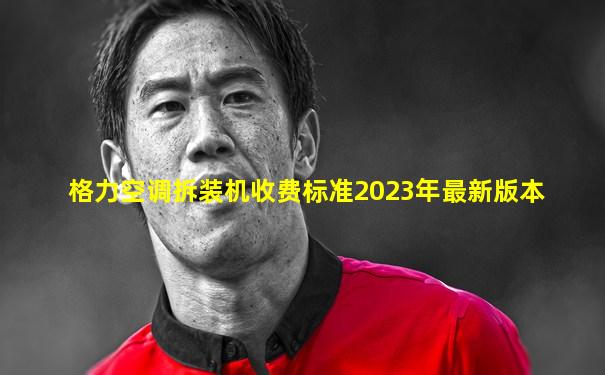 格力空调拆装机收费标准2023年最新版本