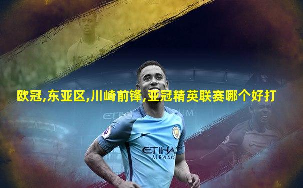 欧冠,东亚区,川崎前锋,亚冠精英联赛哪个好打