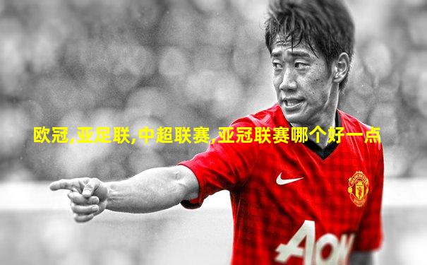 欧冠,亚足联,中超联赛,亚冠联赛哪个好一点