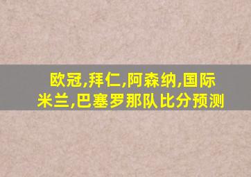 欧冠,拜仁,阿森纳,国际米兰,巴塞罗那队比分预测
