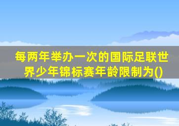每两年举办一次的国际足联世界少年锦标赛年龄限制为()