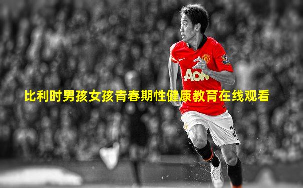 比利时男孩女孩青春期性健康教育在线观看