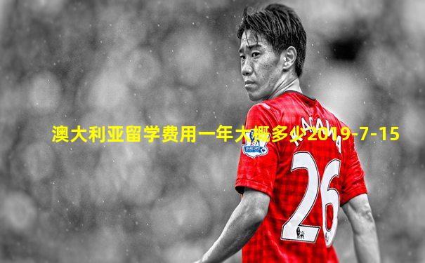 澳大利亚留学费用一年大概多少2019-7-15