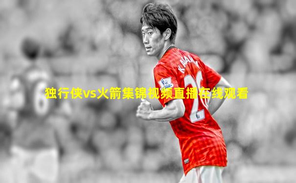 独行侠vs火箭集锦视频直播在线观看