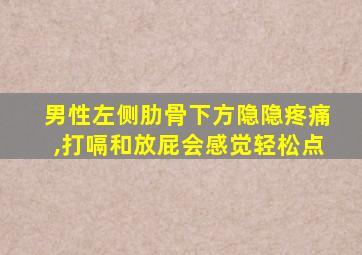 男性左侧肋骨下方隐隐疼痛,打嗝和放屁会感觉轻松点