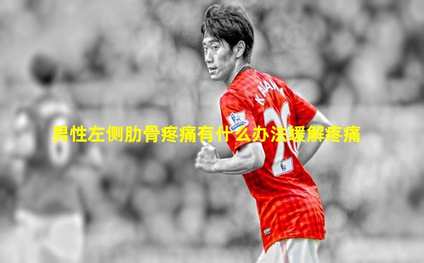 男性左侧肋骨疼痛有什么办法缓解疼痛