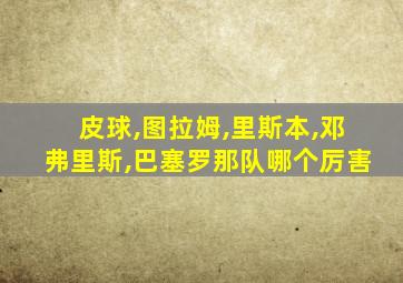 皮球,图拉姆,里斯本,邓弗里斯,巴塞罗那队哪个厉害