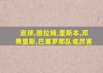 皮球,图拉姆,里斯本,邓弗里斯,巴塞罗那队谁厉害