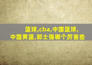 篮球,cba,中国篮球,中国男篮,郭士强哪个厉害些