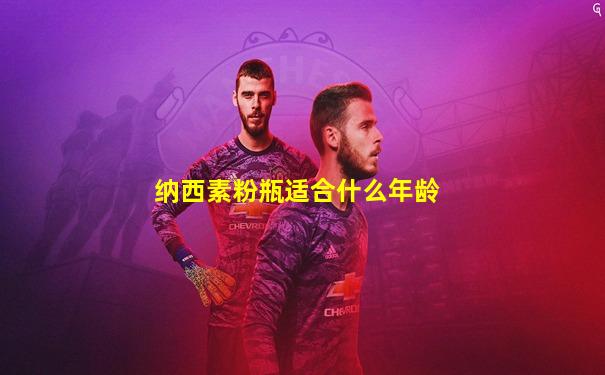纳西素粉瓶适合什么年龄
