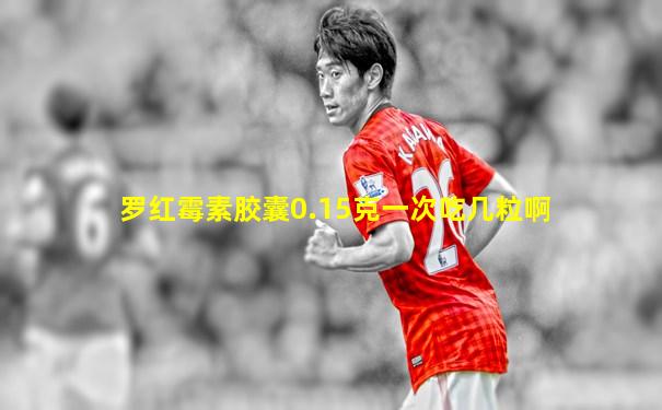 罗红霉素胶囊0.15克一次吃几粒啊