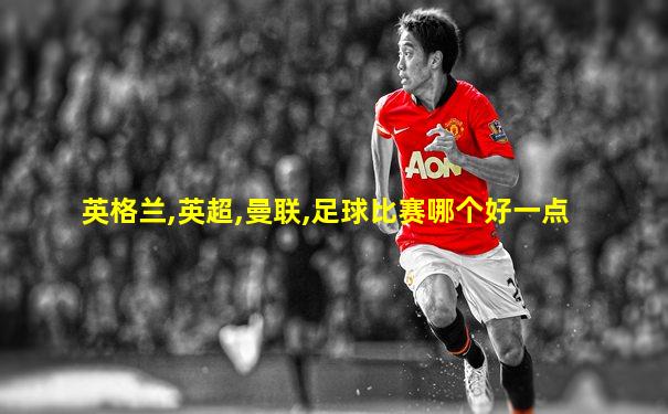 英格兰,英超,曼联,足球比赛哪个好一点