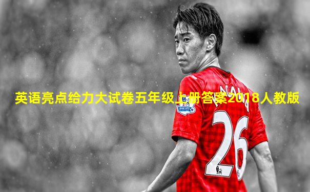 英语亮点给力大试卷五年级上册答案2018人教版