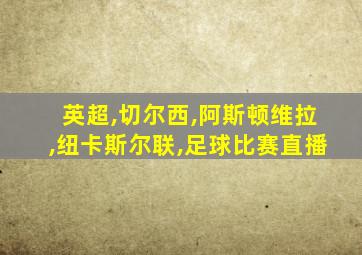 英超,切尔西,阿斯顿维拉,纽卡斯尔联,足球比赛直播