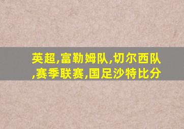 英超,富勒姆队,切尔西队,赛季联赛,国足沙特比分