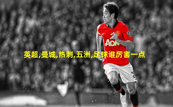 英超,曼城,热刺,五洲,足球谁厉害一点