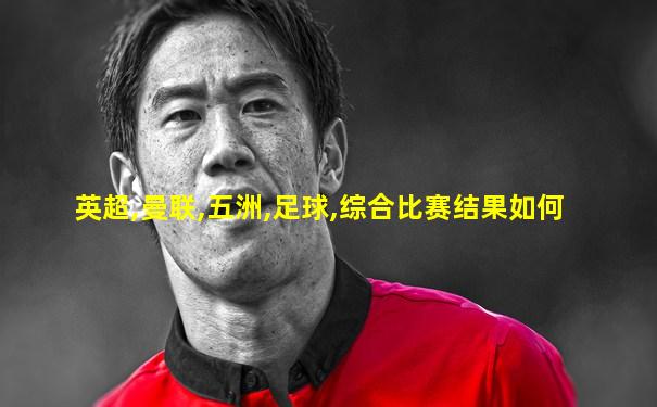 英超,曼联,五洲,足球,综合比赛结果如何