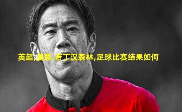 英超,曼联,诺丁汉森林,足球比赛结果如何