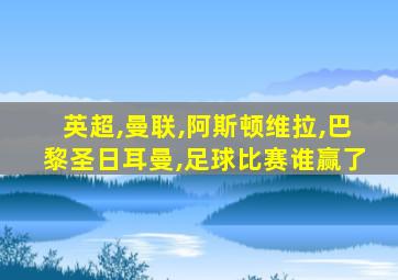 英超,曼联,阿斯顿维拉,巴黎圣日耳曼,足球比赛谁赢了