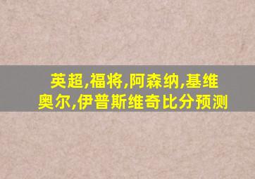 英超,福将,阿森纳,基维奥尔,伊普斯维奇比分预测