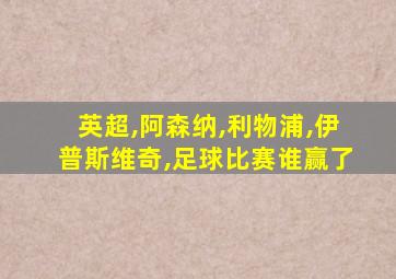 英超,阿森纳,利物浦,伊普斯维奇,足球比赛谁赢了