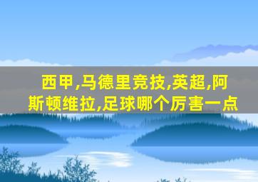 西甲,马德里竞技,英超,阿斯顿维拉,足球哪个厉害一点