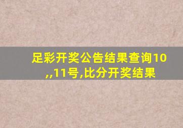 足彩开奖公告结果查询10,,11号,比分开奖结果