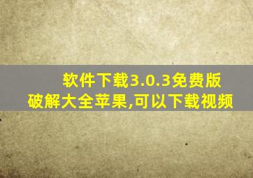 软件下载3.0.3免费版破解大全苹果,可以下载视频