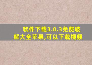 软件下载3.0.3免费破解大全苹果,可以下载视频