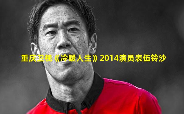 重庆卫视《冷暖人生》2014演员表伍铃沙