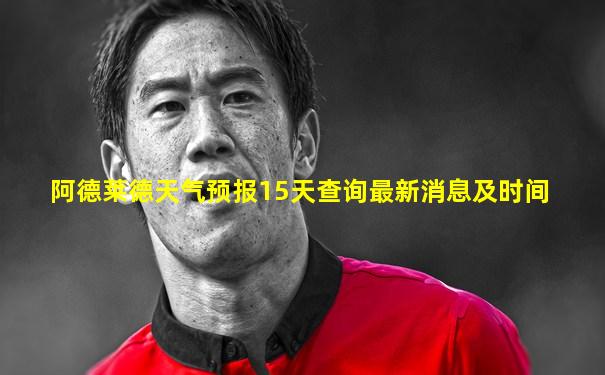 阿德莱德天气预报15天查询最新消息及时间