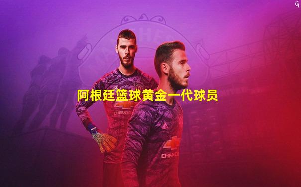 阿根廷篮球黄金一代球员