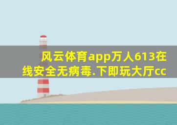 风云体育app万人613在线安全无病毒.下即玩大厅cc