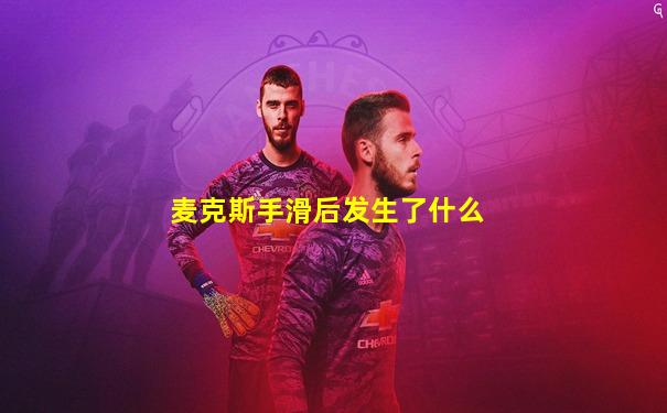 麦克斯手滑后发生了什么